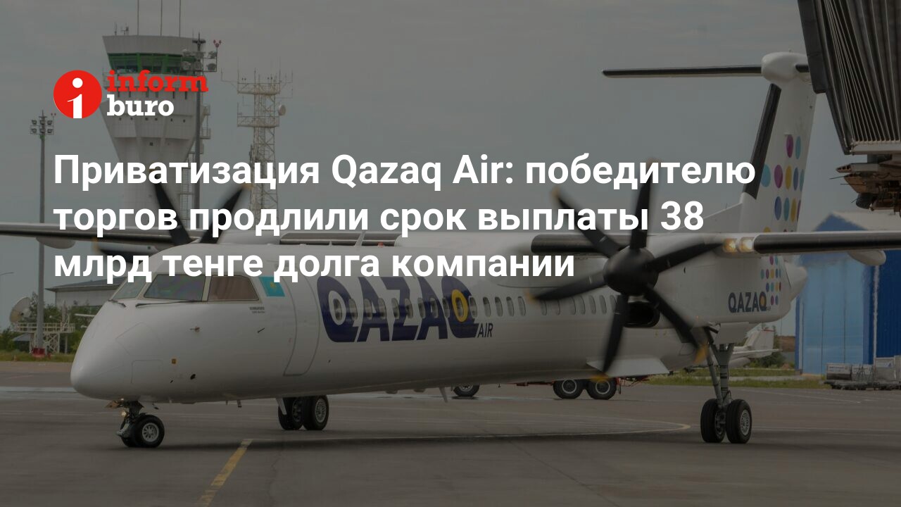 Приватизация Qazaq Air: победителю торгов продлили срок выплаты 38 млрд  тенге долга компании | informburo.kz