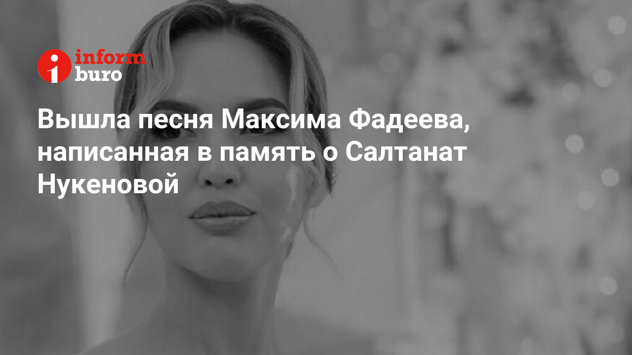 Вышла песня Максима Фадеева, написанная в память о Салтанат Нукеновой |  informburo.kz