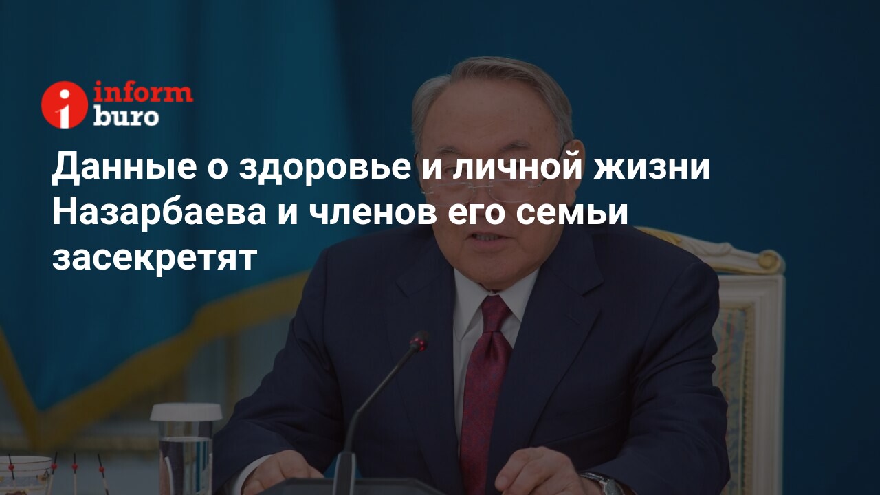 Данные о здоровье и личной жизни Назарбаева и членов его семьи засекретят