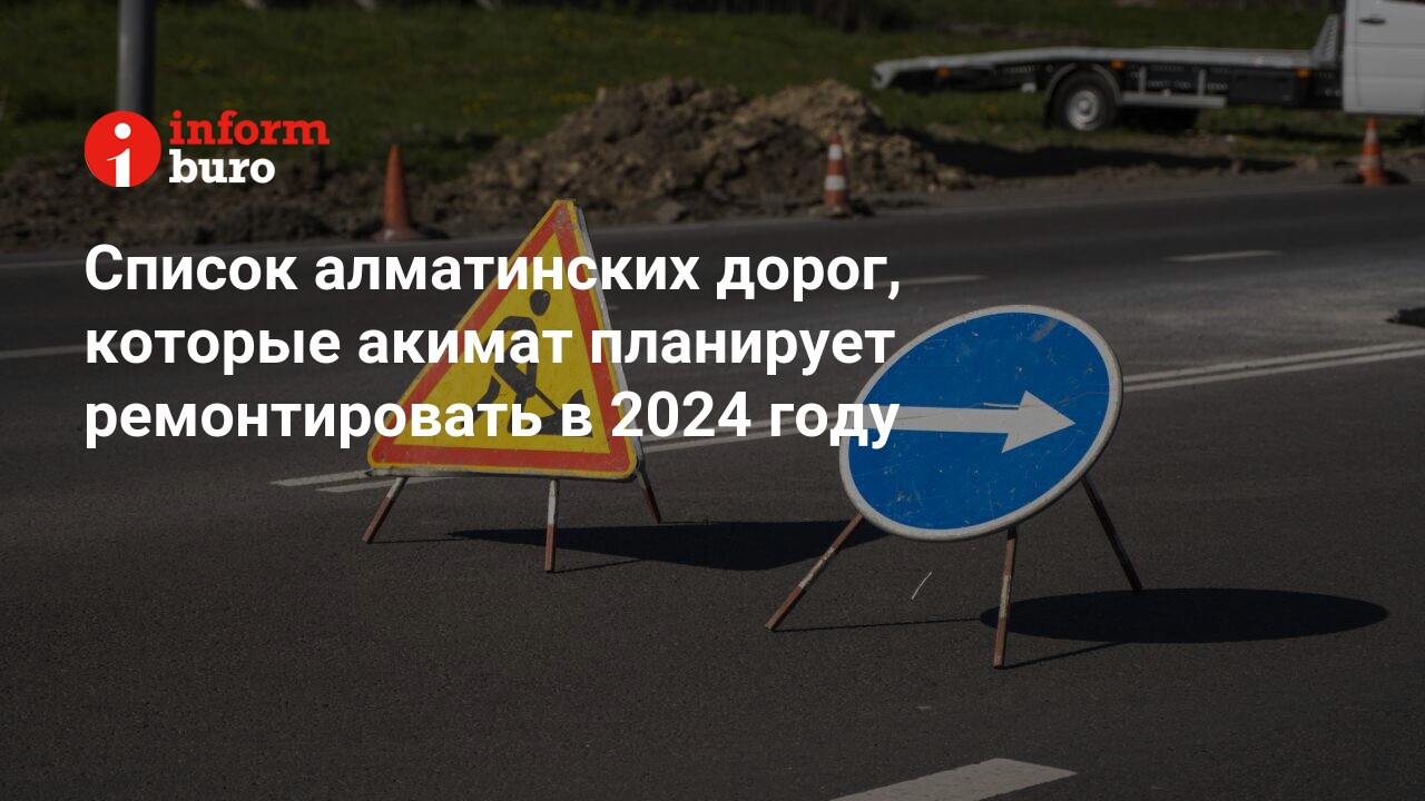 Список алматинских дорог, которые акимат планирует ремонтировать в 2024  году | informburo.kz