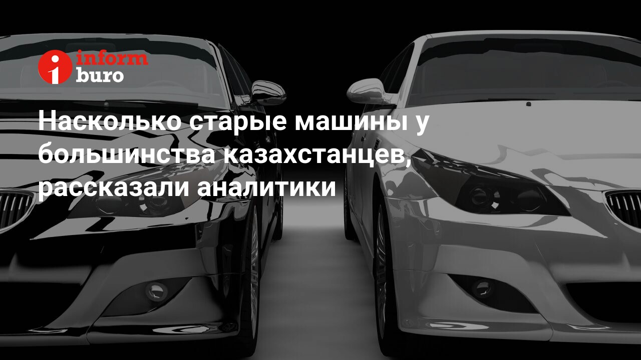 Насколько старые машины у большинства казахстанцев, рассказали аналитики |  informburo.kz