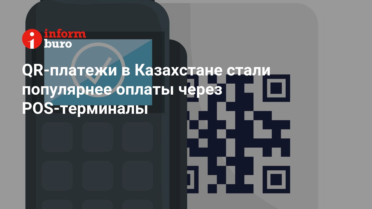 QR-платежи в Казахстане стали популярнее оплаты через POS-терминалы |  informburo.kz