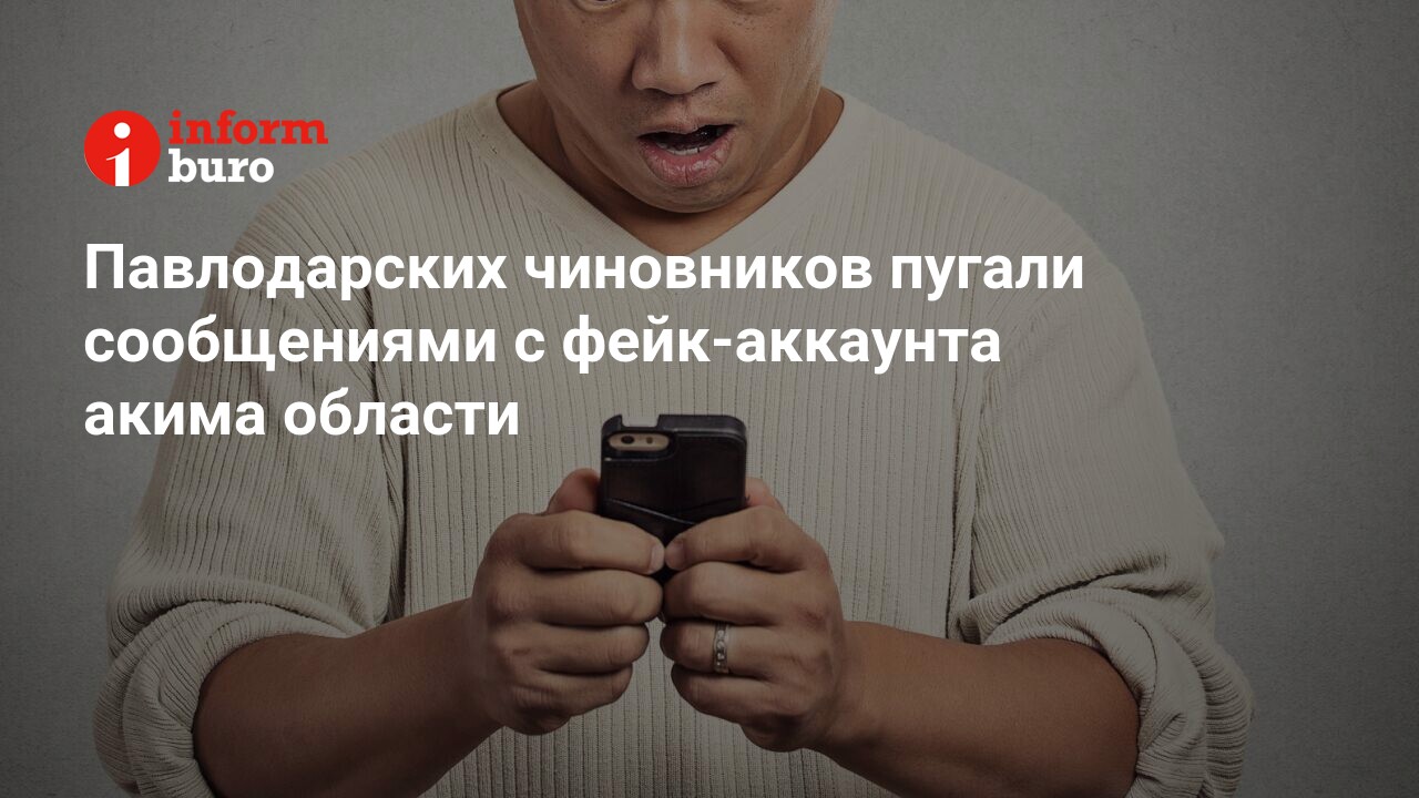 Павлодарских чиновников пугали сообщениями с фейк-аккаунта акима области |  informburo.kz