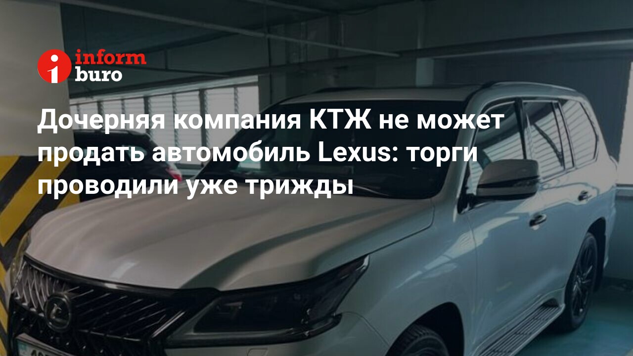 Дочерняя компания КТЖ не может продать автомобиль Lexus: торги проводили  уже трижды | informburo.kz