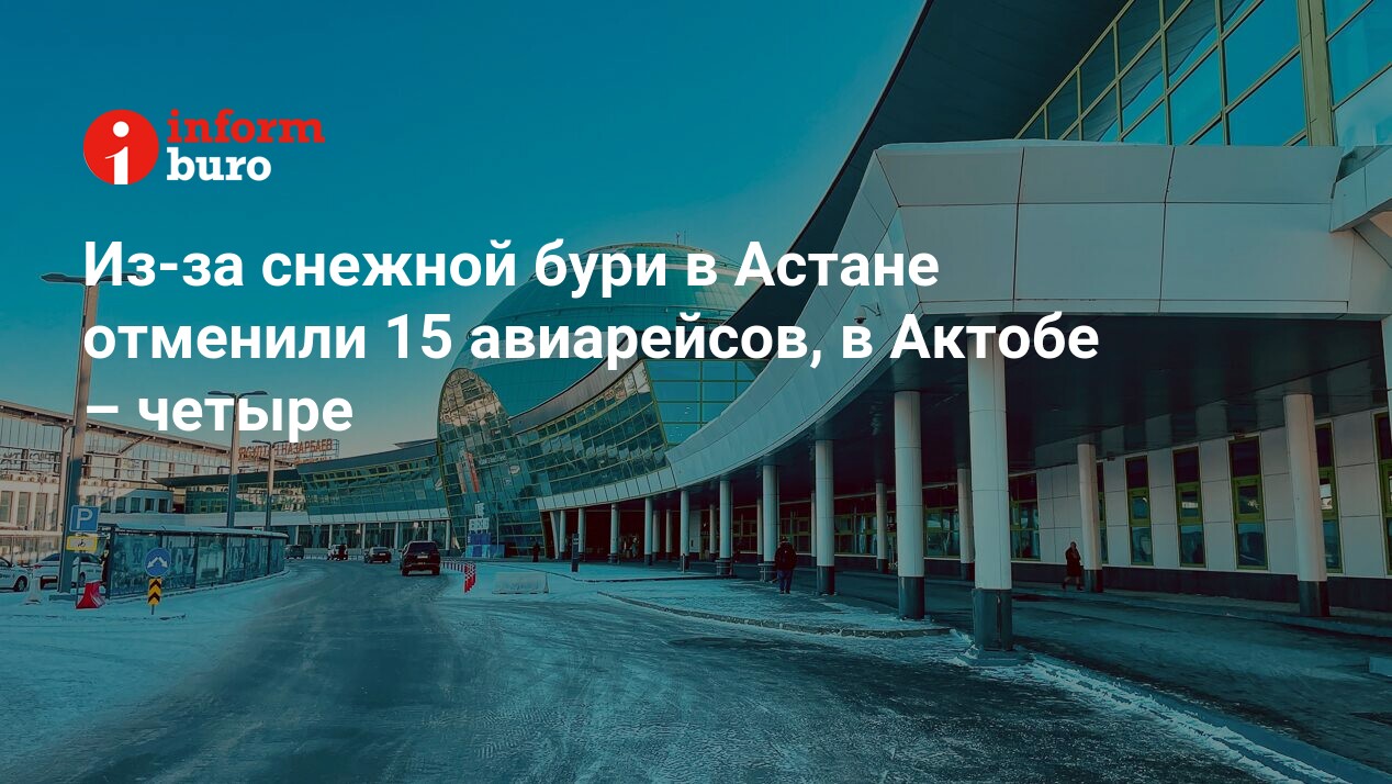 Из-за снежной бури в Астане отменили 15 авиарейсов, в Актобе – четыре |  informburo.kz