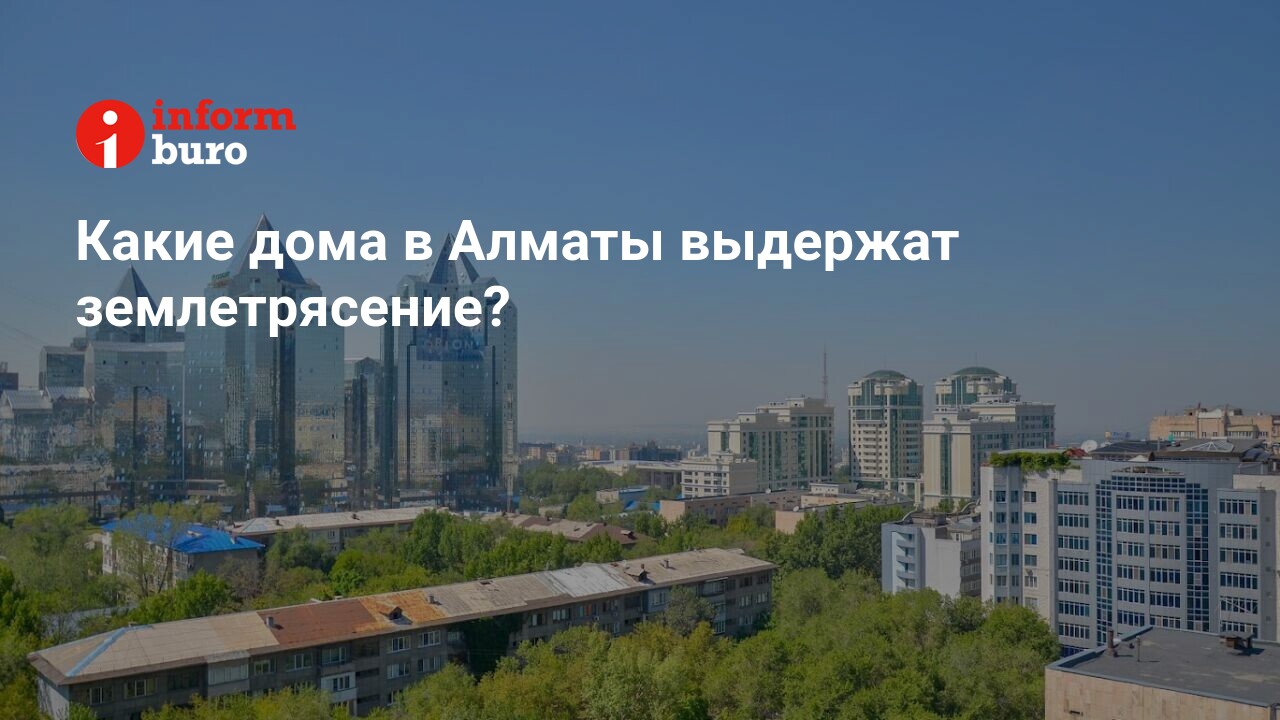 Какие дома в Алматы выдержат землетрясение? | informburo.kz