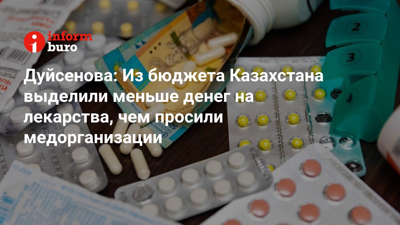 Дуйсенова: Из бюджета Казахстана выделили меньше денег на лекарства, чем  просили медорганизации | informburo.kz