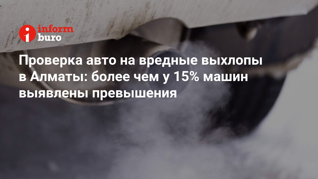 Проверка авто на вредные выхлопы в Алматы: более чем у 15% машин выявлены  превышения | informburo.kz