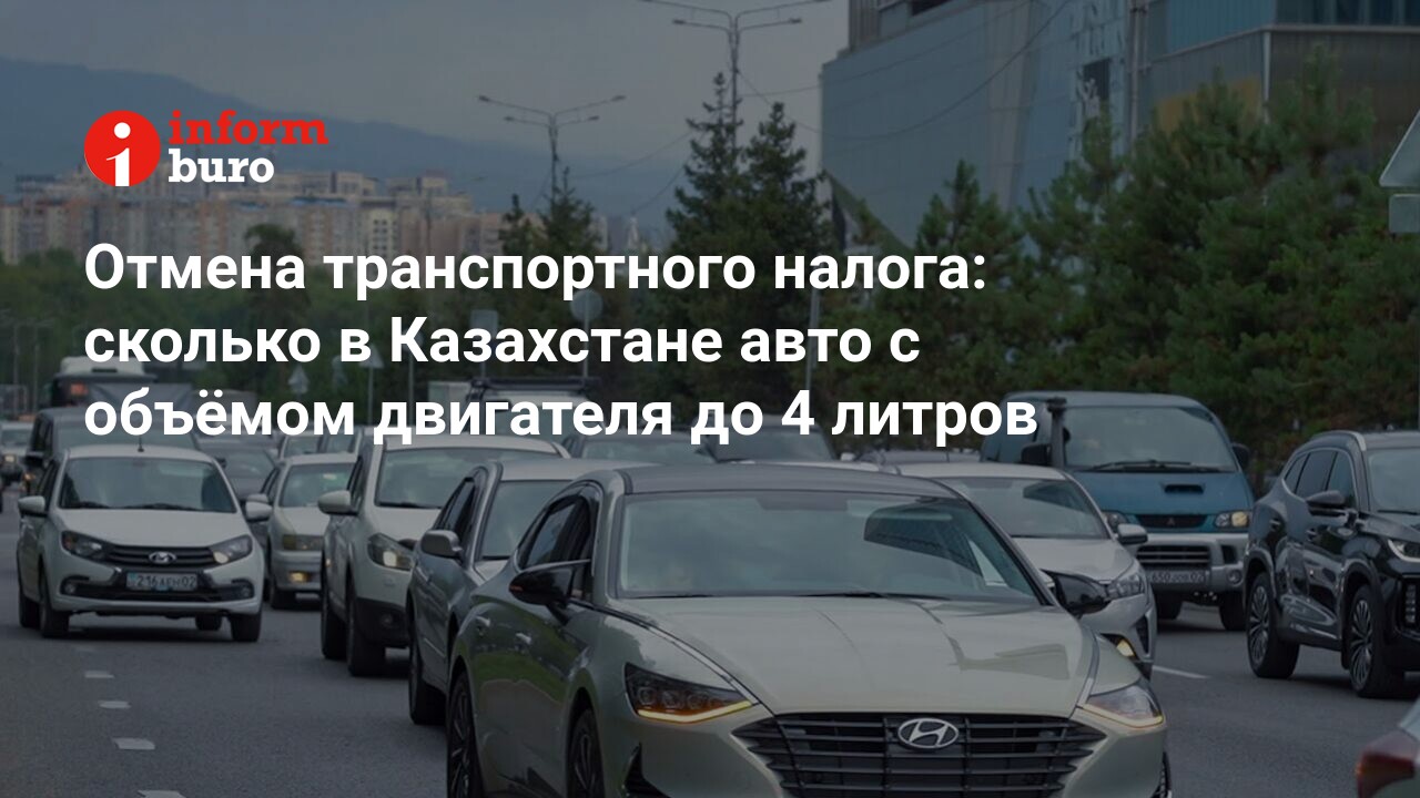 Отмена транспортного налога: сколько в Казахстане авто с объёмом двигателя  до 4 литров | informburo.kz