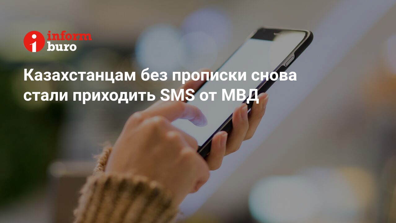 Казахстанцам без прописки снова стали приходить SMS от МВД | informburo.kz