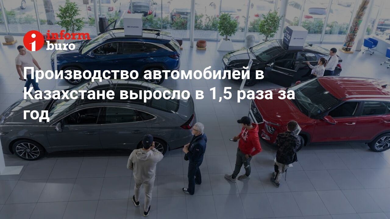 Производство автомобилей в Казахстане выросло в 1,5 раза за год |  informburo.kz