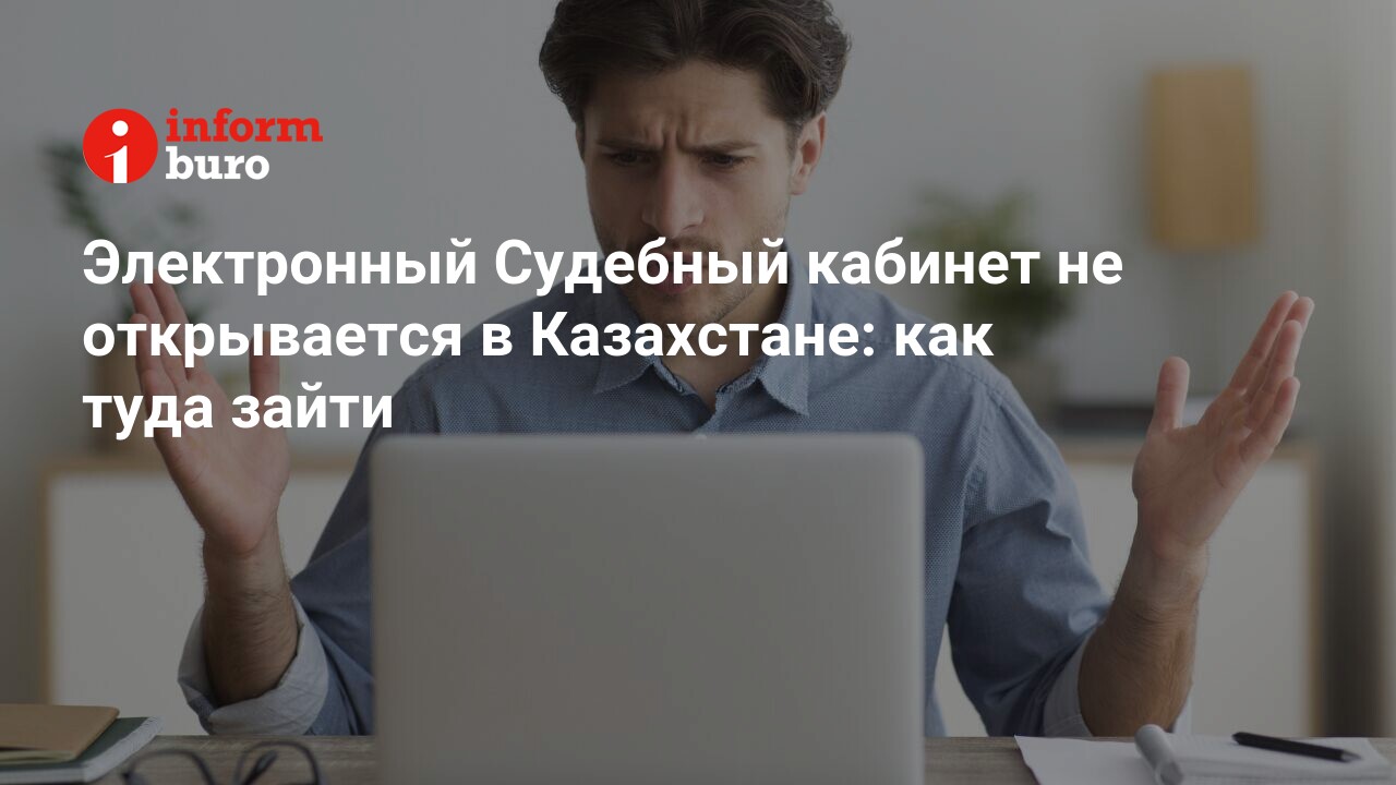 Электронный Судебный кабинет не открывается в Казахстане: как туда зайти |  informburo.kz