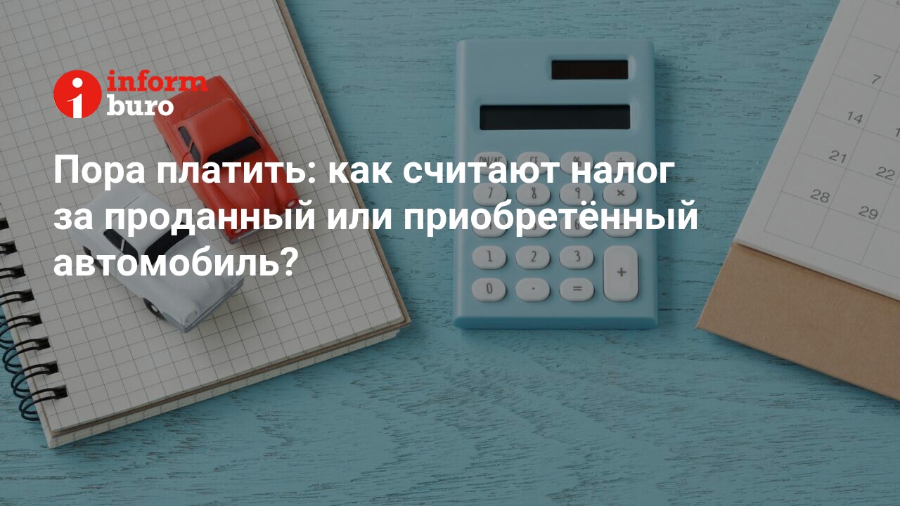 Пора платить: как считают налог за проданный или приобретённый автомобиль?  | informburo.kz