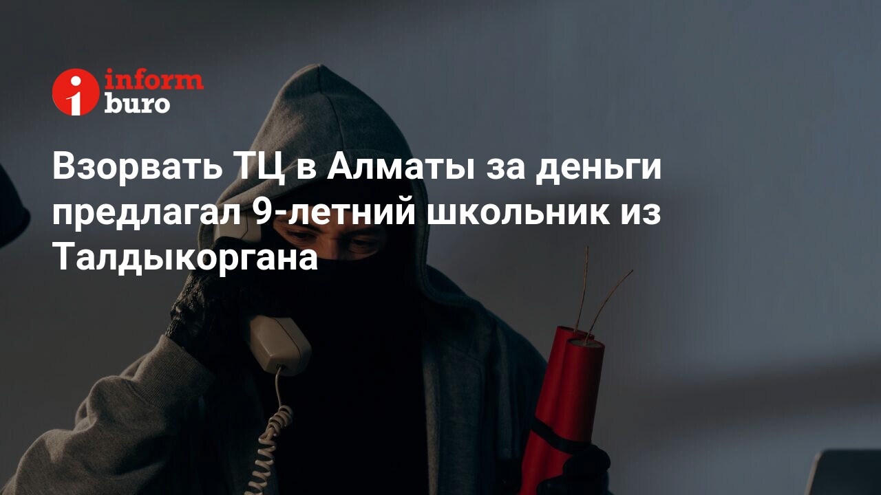 Взорвать ТЦ в Алматы за деньги предлагал 9-летний школьник из Талдыкоргана  | informburo.kz