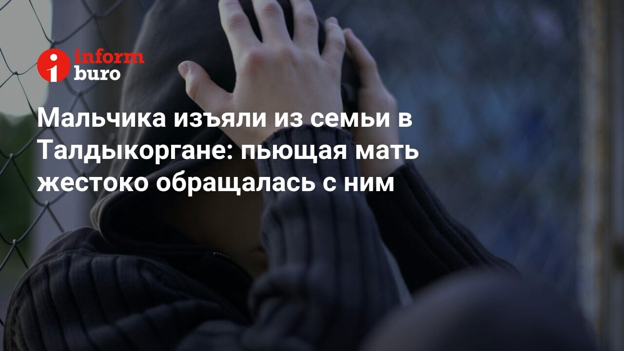 Мальчика изъяли из семьи в Талдыкоргане: пьющая мать жестоко обращалась с  ним | informburo.kz