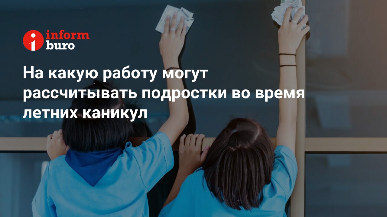 На какую работу могут рассчитывать подростки во время летних каникул |  informburo.kz