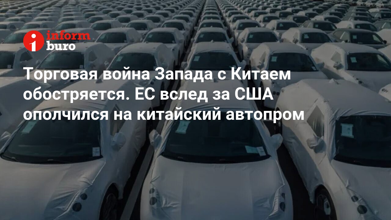 Торговая война Запада с Китаем обостряется. ЕС вслед за США ополчился на  китайский автопром | informburo.kz