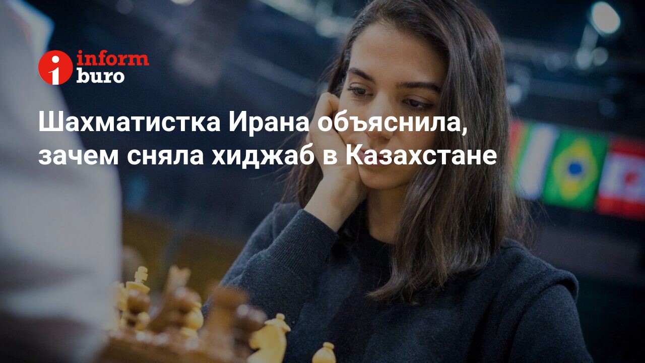 Шахматистка Ирана объяснила, зачем сняла хиджаб в Казахстане | informburo.kz