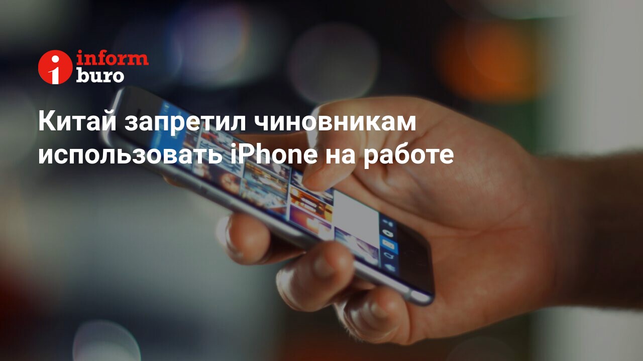 Китай запретил чиновникам использовать iPhone на работе | informburo.kz