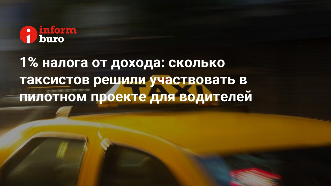 1% налога от дохода: сколько таксистов решили участвовать в пилотном  проекте для водителей | informburo.kz