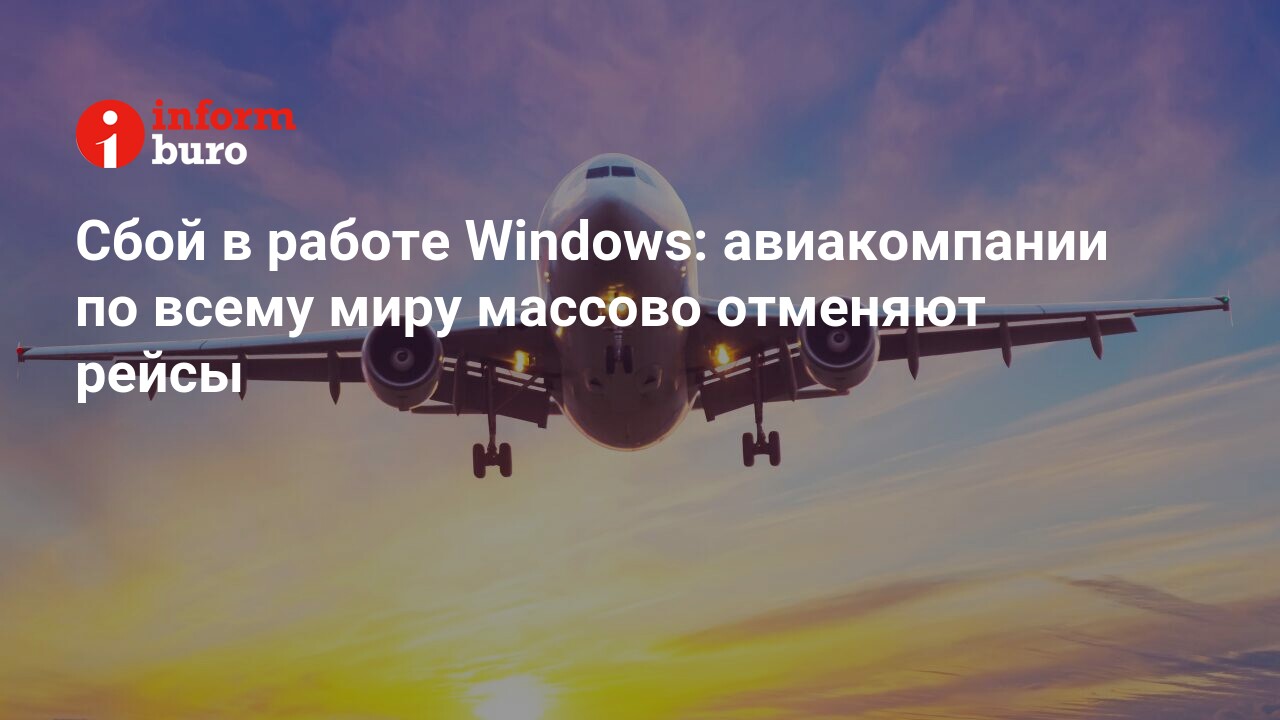 Сбой в работе Windows: авиакомпании по всему миру массово отменяют рейсы |  informburo.kz