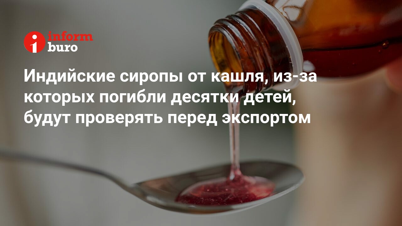 Индийские сиропы от кашля, из-за которых погибли десятки детей, будут  проверять перед экспортом | informburo.kz