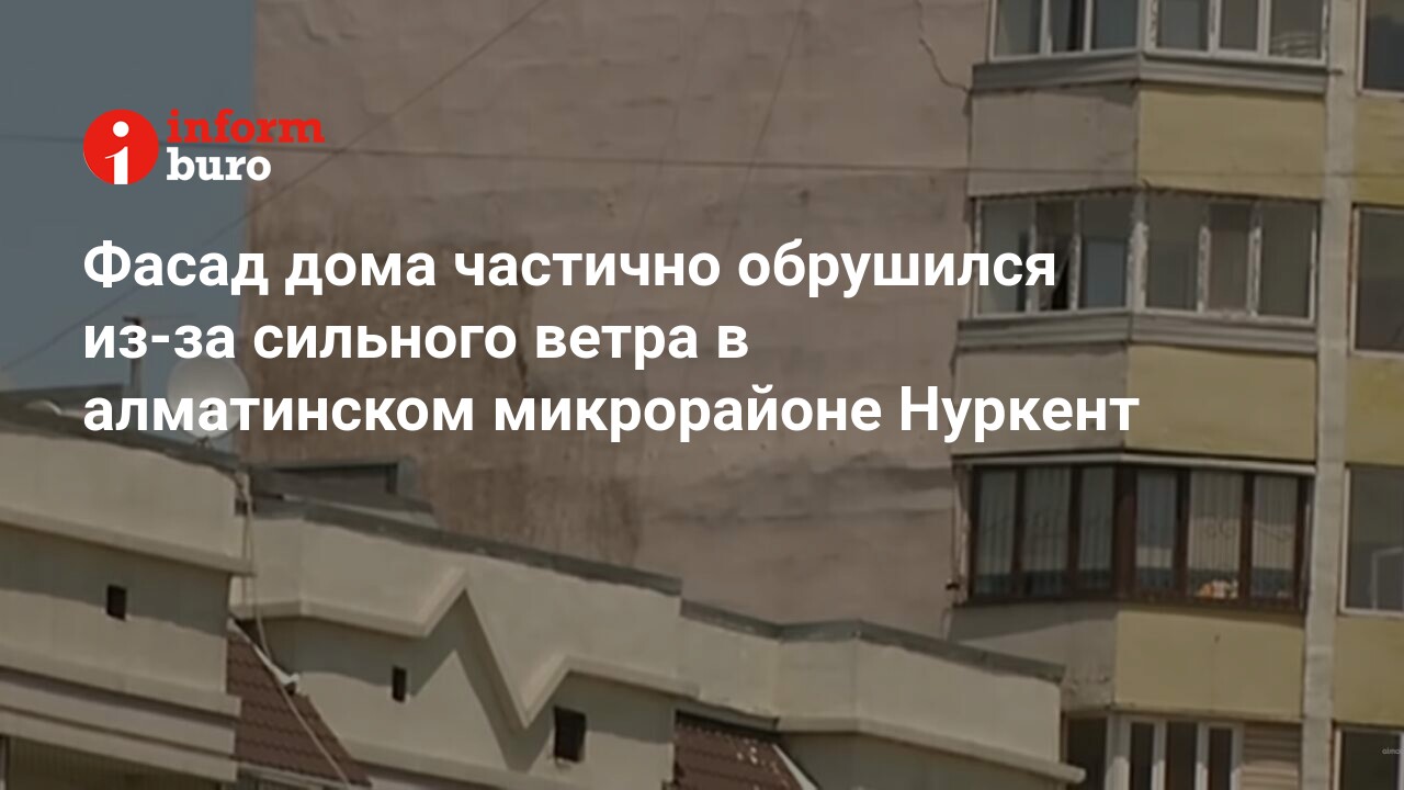 Фасад дома частично обрушился из-за сильного ветра в алматинском  микрорайоне Нуркент | informburo.kz