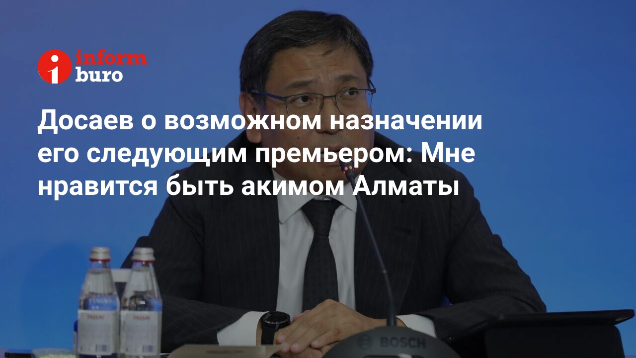 Досаев о возможном назначении его следующим премьером: Мне нравится быть  акимом Алматы | informburo.kz