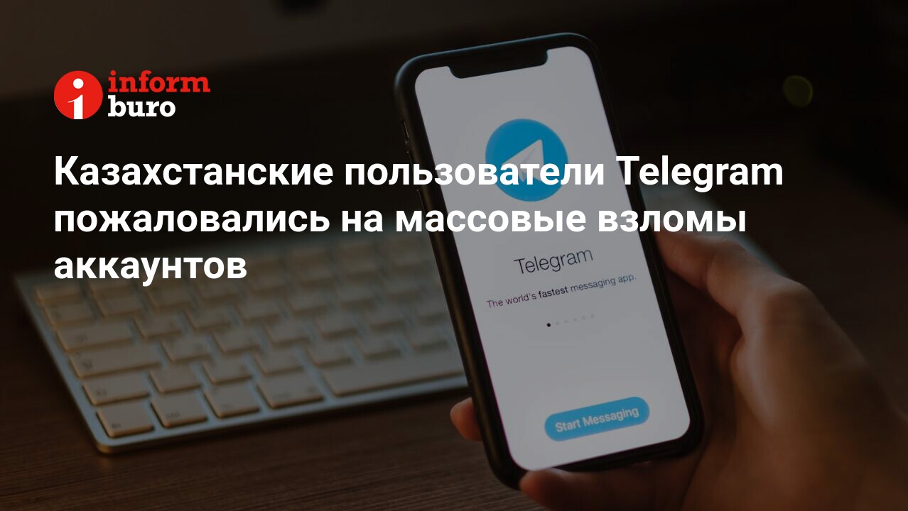 Казахстанские пользователи Telegram пожаловались на массовые взломы  аккаунтов | informburo.kz