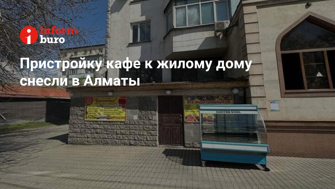 Пристройку кафе к жилому дому снесли в Алматы | informburo.kz