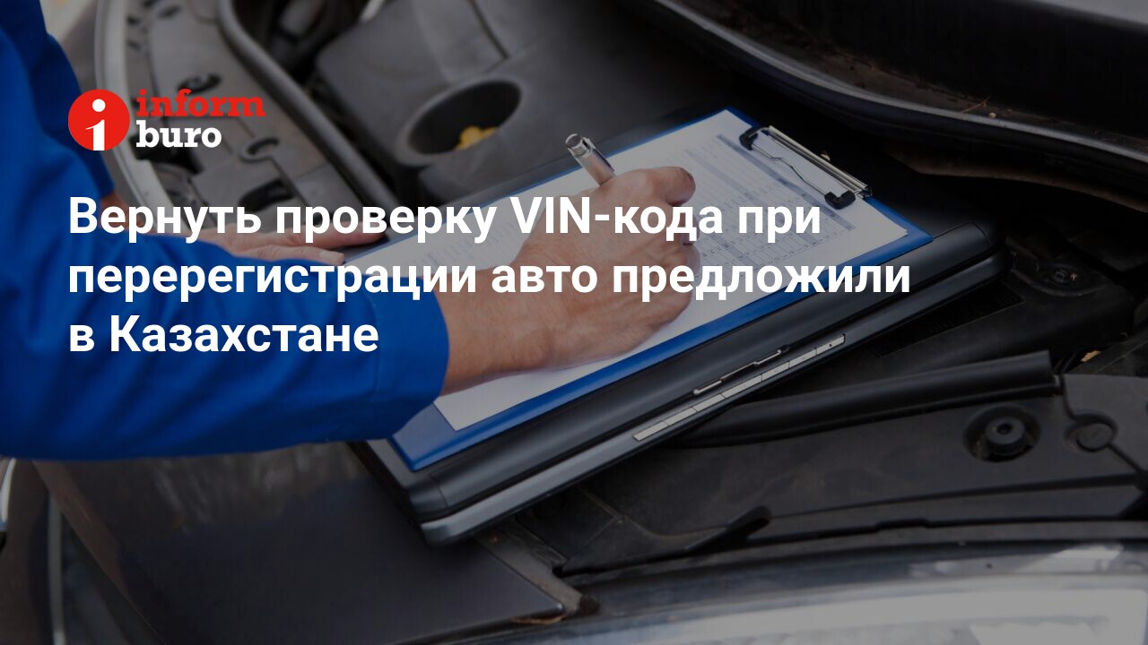 Вернуть проверку VIN-кода при перерегистрации авто предложили в Казахстане  | informburo.kz