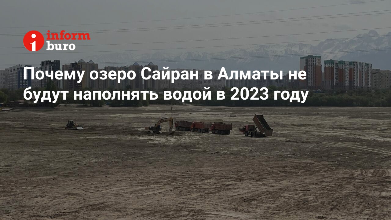 Почему озеро Сайран в Алматы не будут наполнять водой в 2023 году |  informburo.kz