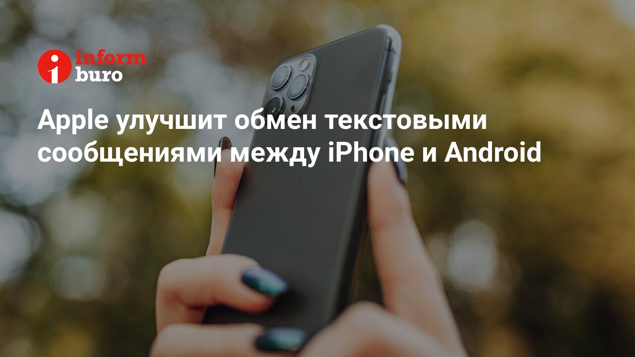 Apple улучшит обмен текстовыми сообщениями между iPhone и Android |  informburo.kz