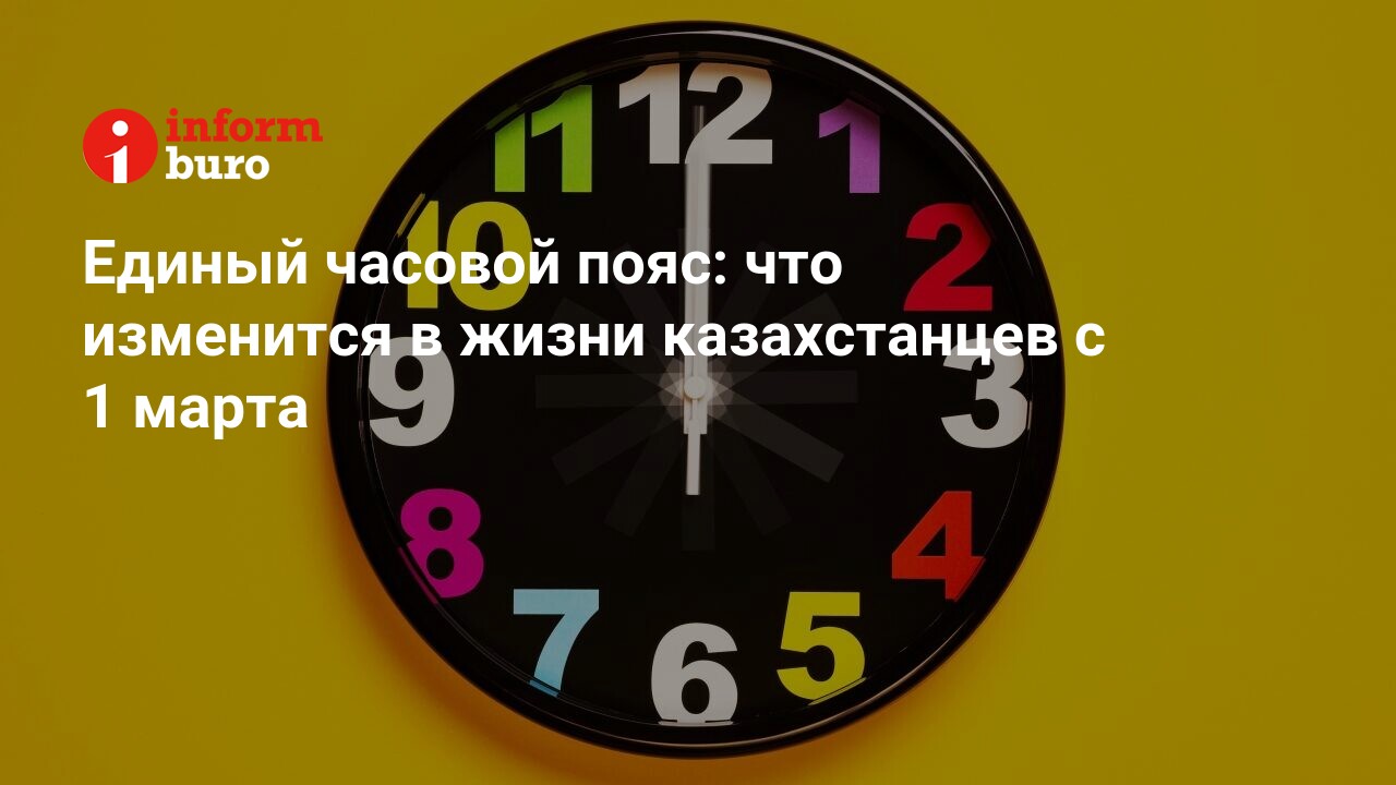 Единый часовой пояс: что изменится в жизни казахстанцев с 1 марта |  informburo.kz