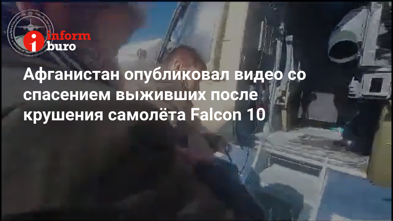 Афганистан опубликовал видео со спасением выживших после крушения самолёта  Falcon 10 | informburo.kz