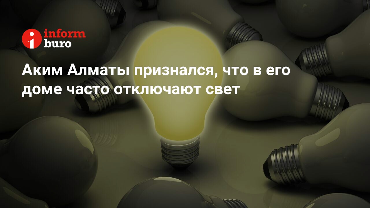 Аким Алматы признался, что в его доме часто отключают свет | informburo.kz