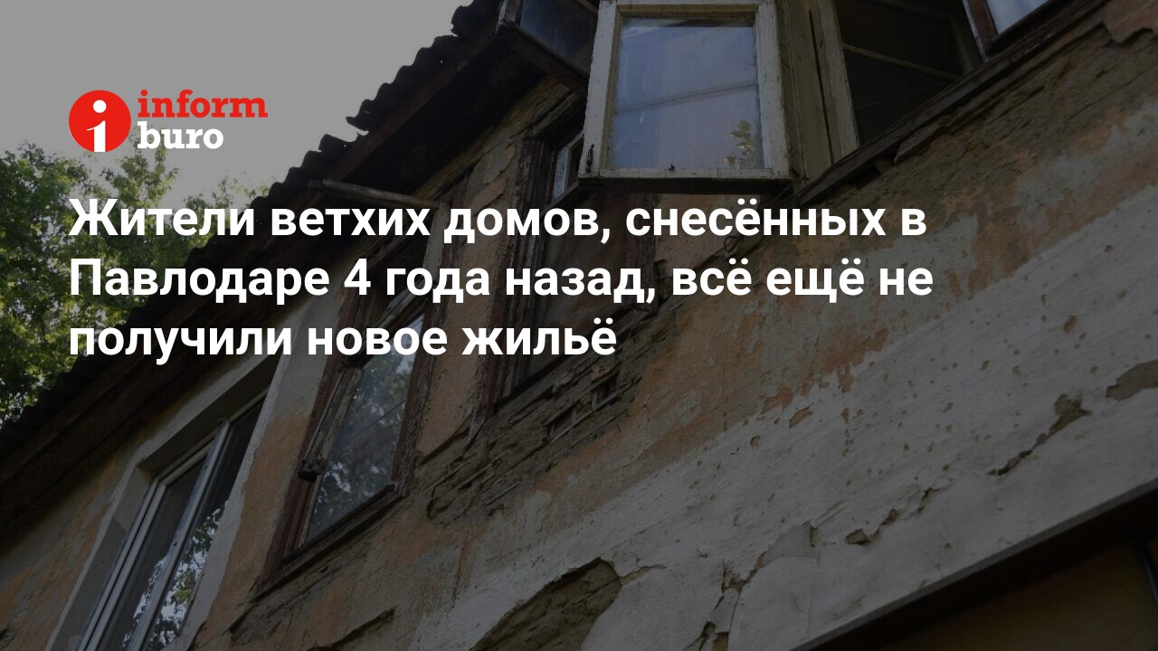 Жители ветхих домов, снесённых в Павлодаре 4 года назад, всё ещё не  получили новое жильё | informburo.kz