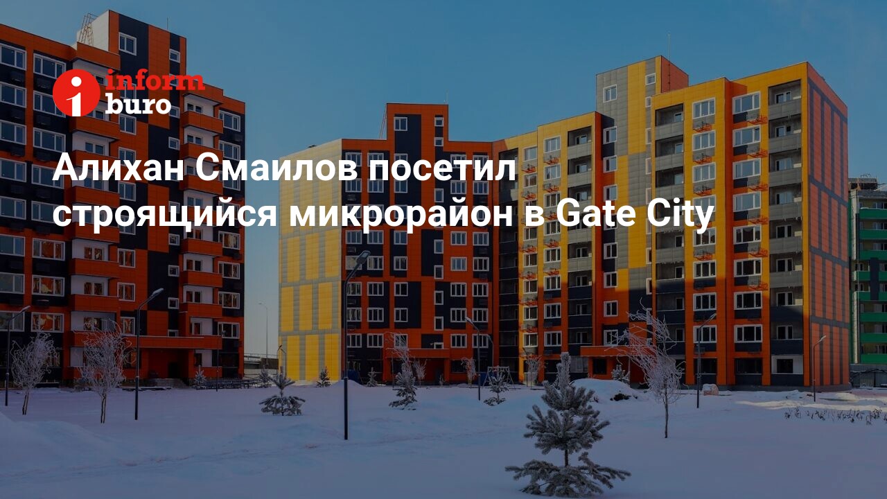 Алихан Смаилов посетил строящийся микрорайон в Gate City | informburo.kz