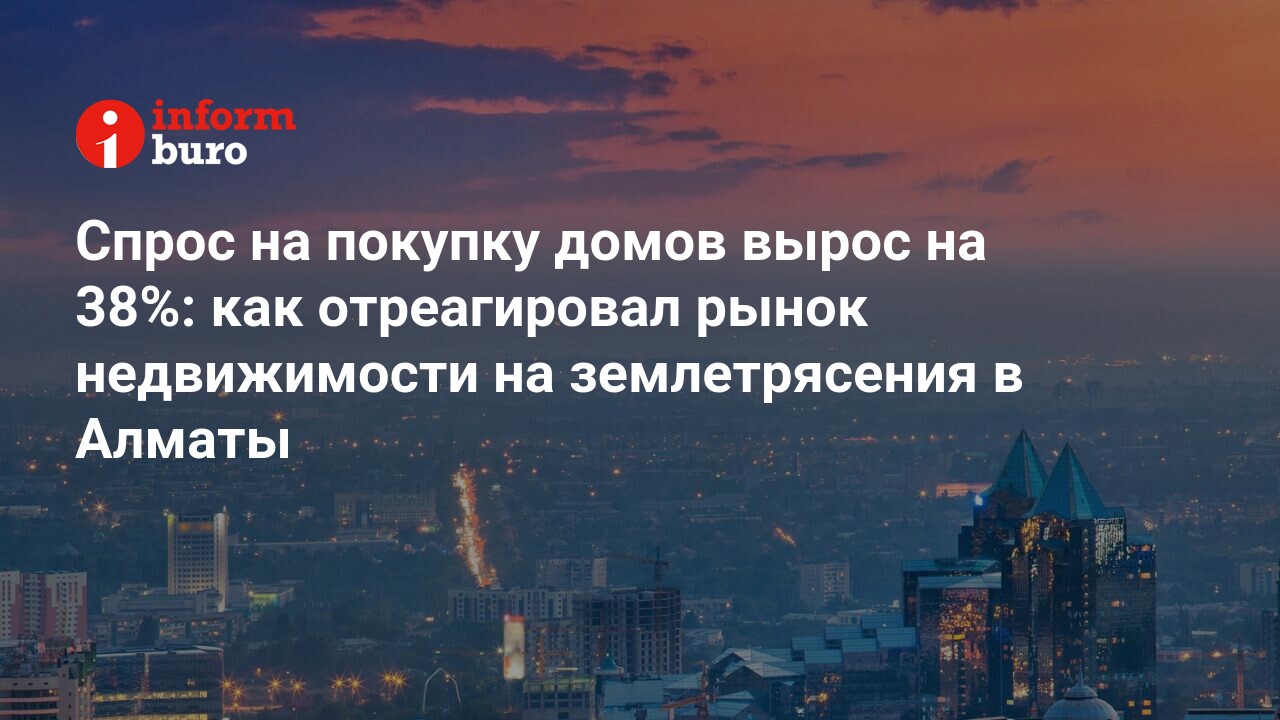 Спрос на покупку домов вырос на 38%: как отреагировал рынок недвижимости на  землетрясения в Алматы | informburo.kz