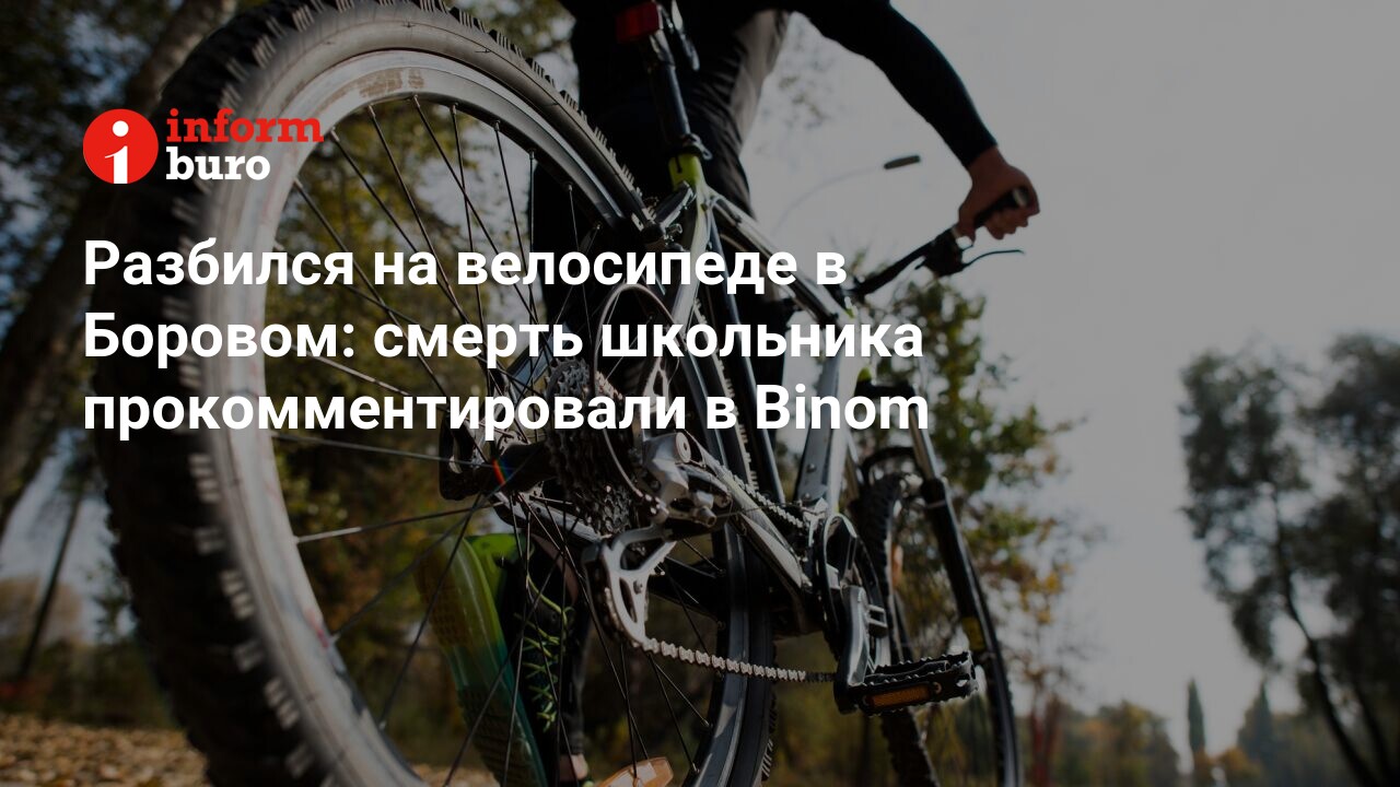 Разбился на велосипеде в Боровом: смерть школьника прокомментировали в  Binom | informburo.kz