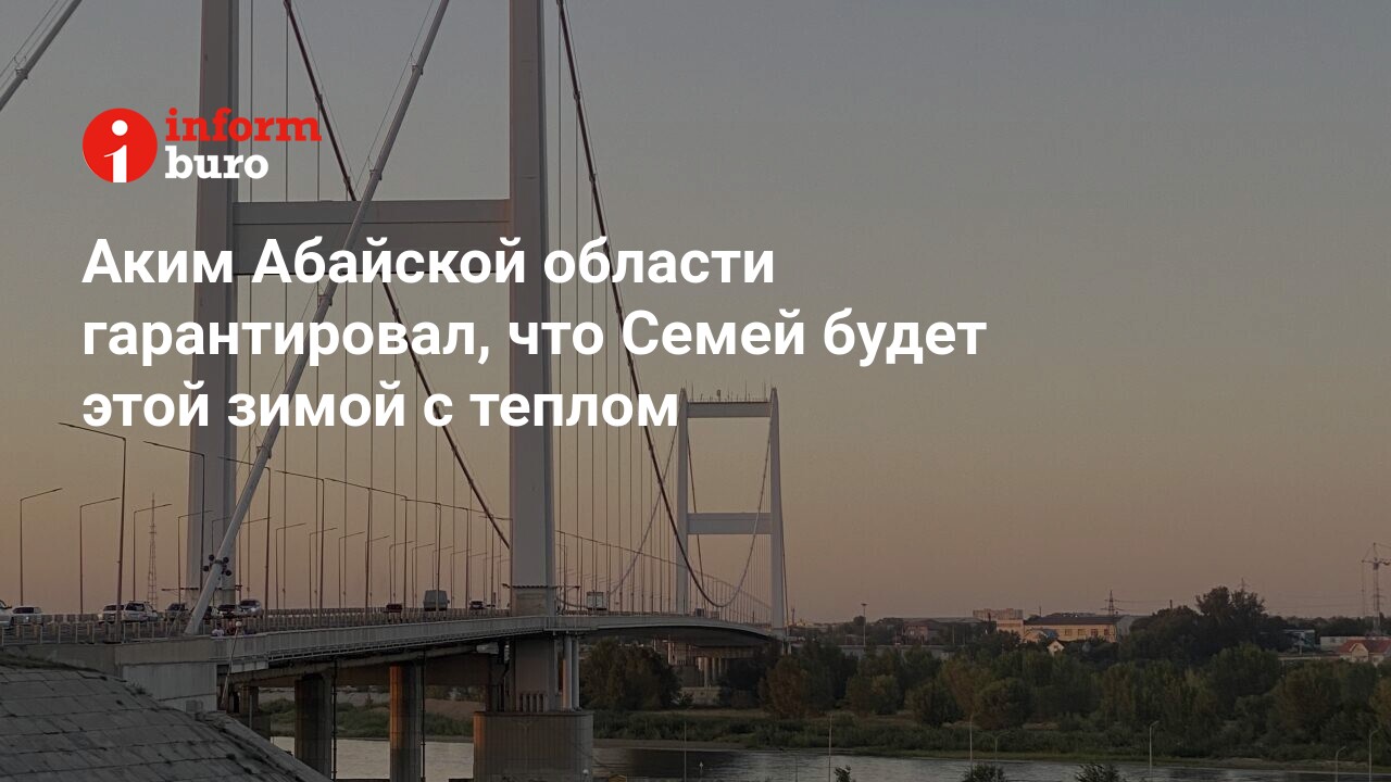 Аким Абайской области гарантировал, что Семей будет этой зимой с теплом |  informburo.kz