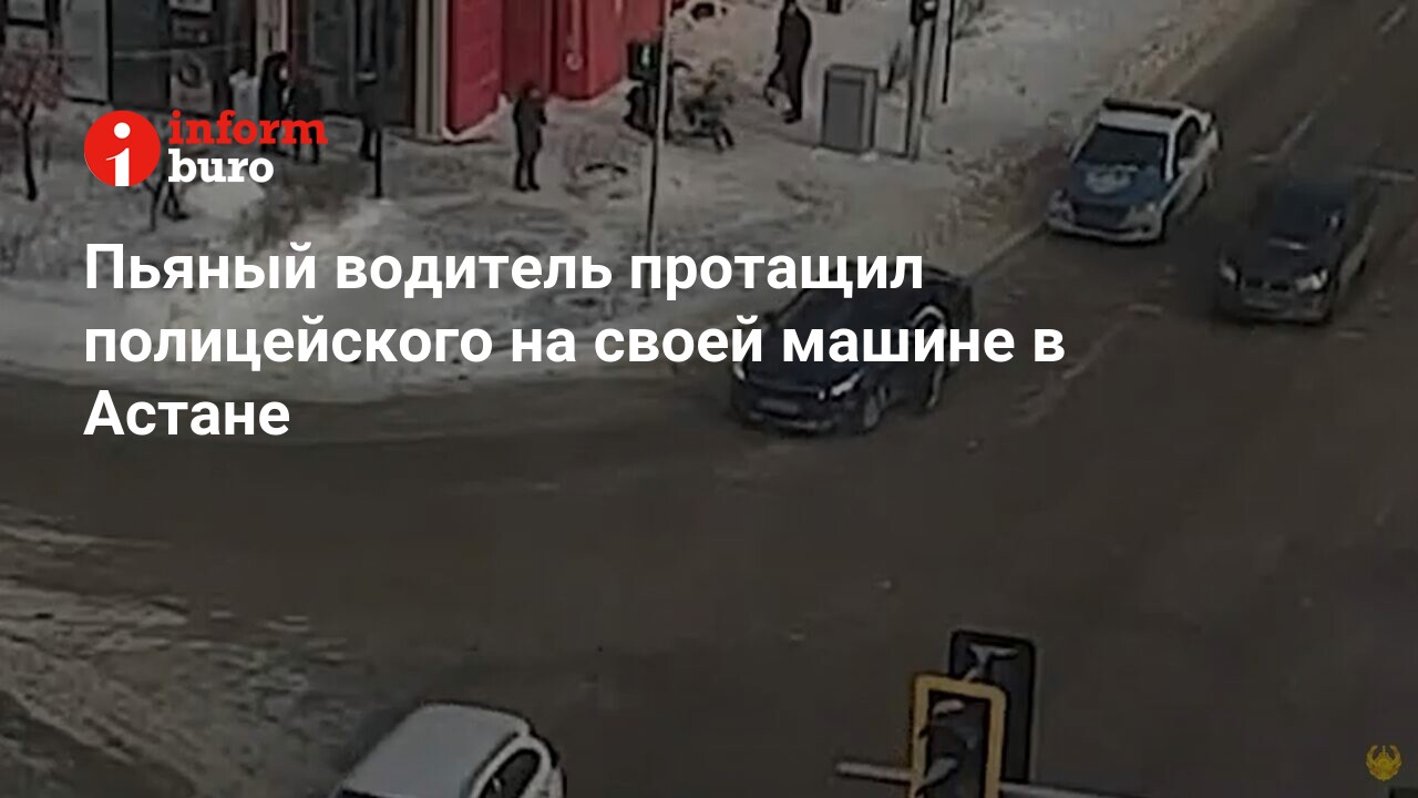 Пьяный водитель протащил полицейского на своей машине в Астане |  informburo.kz