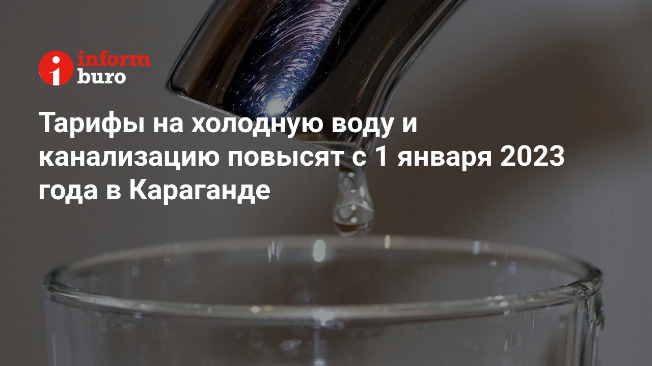 Тарифы на холодную воду и канализацию повысят с 1 января 2023 года в  Караганде | informburo.kz