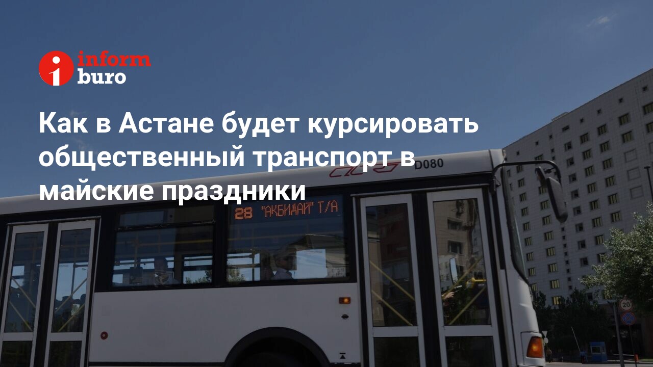 Как в Астане будет курсировать общественный транспорт в майские праздники |  informburo.kz