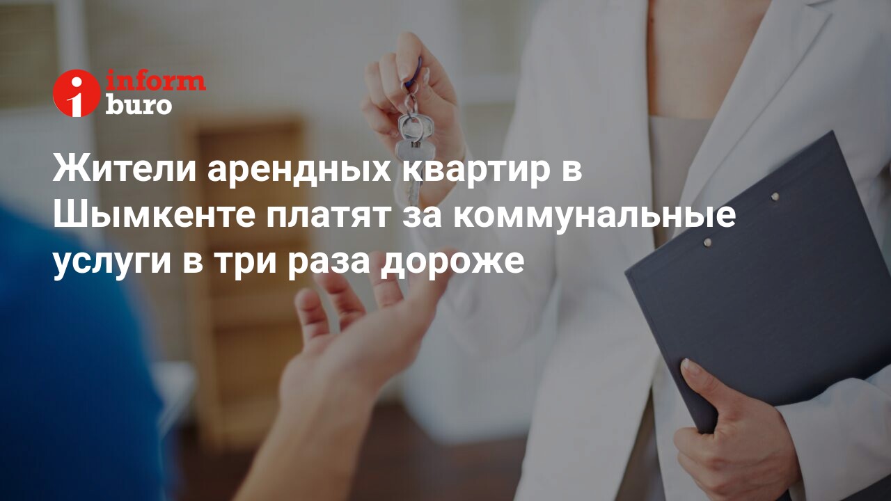 Жители арендных квартир в Шымкенте платят за коммунальные услуги в три раза  дороже | informburo.kz