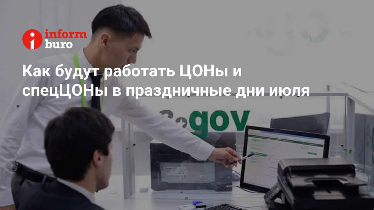 Как будут работать ЦОНы и спецЦОНы в праздничные дни июля | informburo.kz