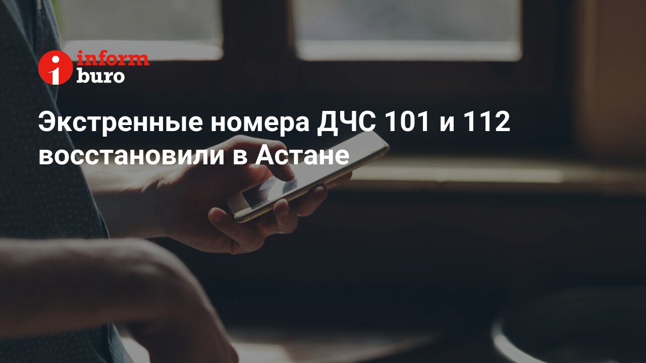 Экстренные номера ДЧС 101 и 112 восстановили в Астане | informburo.kz