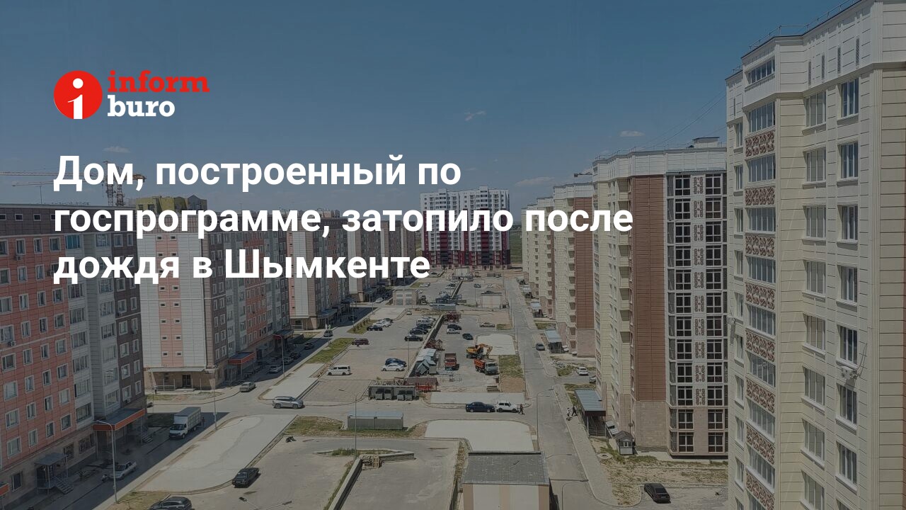 Дом, построенный по госпрограмме, затопило после дождя в Шымкенте |  informburo.kz