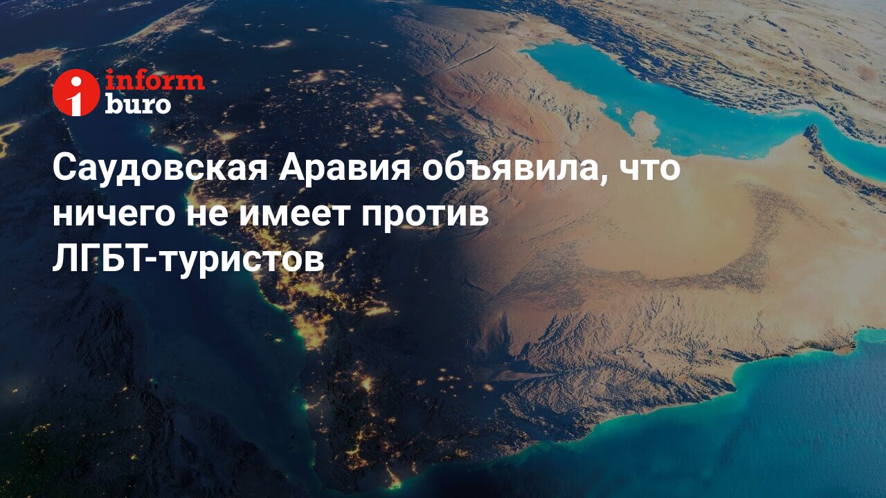 Саудовская Аравия объявила, что ничего не имеет против ЛГБТ-туристов |  informburo.kz