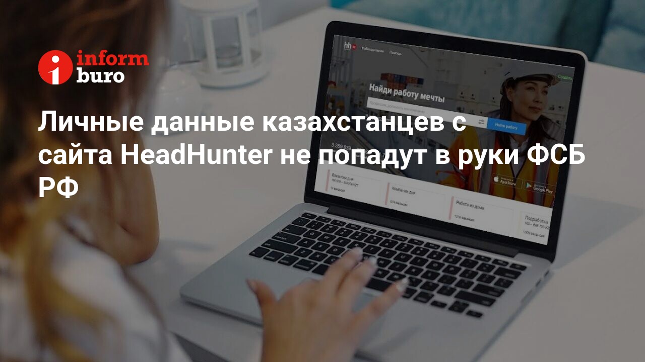 Личные данные казахстанцев с сайта HeadHunter не попадут в руки ФСБ РФ |  informburo.kz